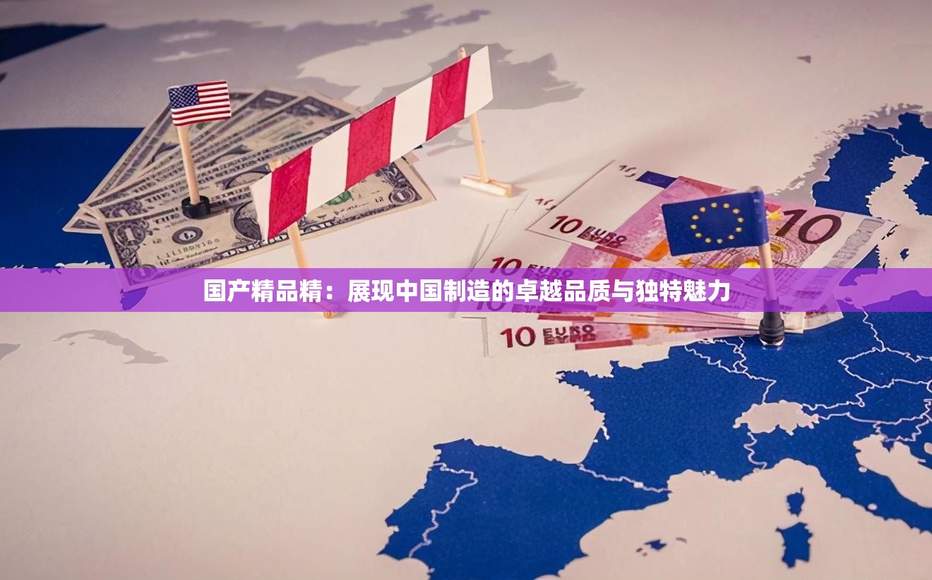 国产精品精：展现中国制造的卓越品质与独特魅力