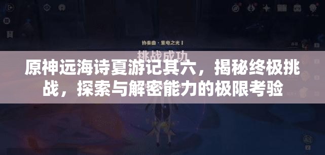 原神远海诗夏游记其六，揭秘终极挑战，探索与解密能力的极限考验