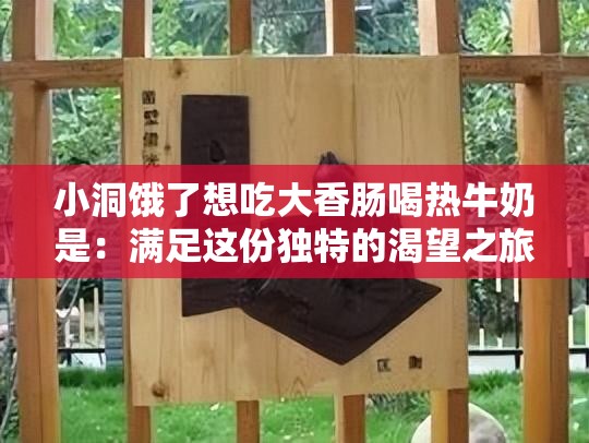 小洞饿了想吃大香肠喝热牛奶是：满足这份独特的渴望之旅