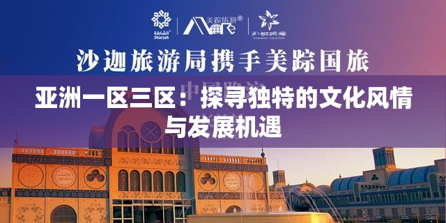 亚洲一区三区：探寻独特的文化风情与发展机遇