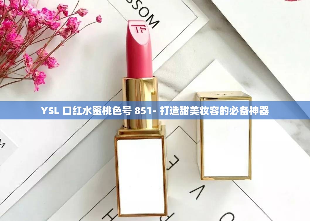 YSL 口红水蜜桃色号 851- 打造甜美妆容的必备神器