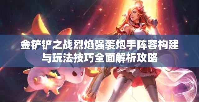 金铲铲之战烈焰强袭炮手阵容构建与玩法技巧全面解析攻略