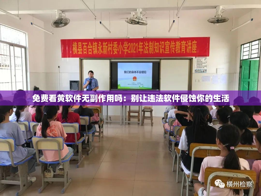 免费看黄软件无副作用吗：别让违法软件侵蚀你的生活