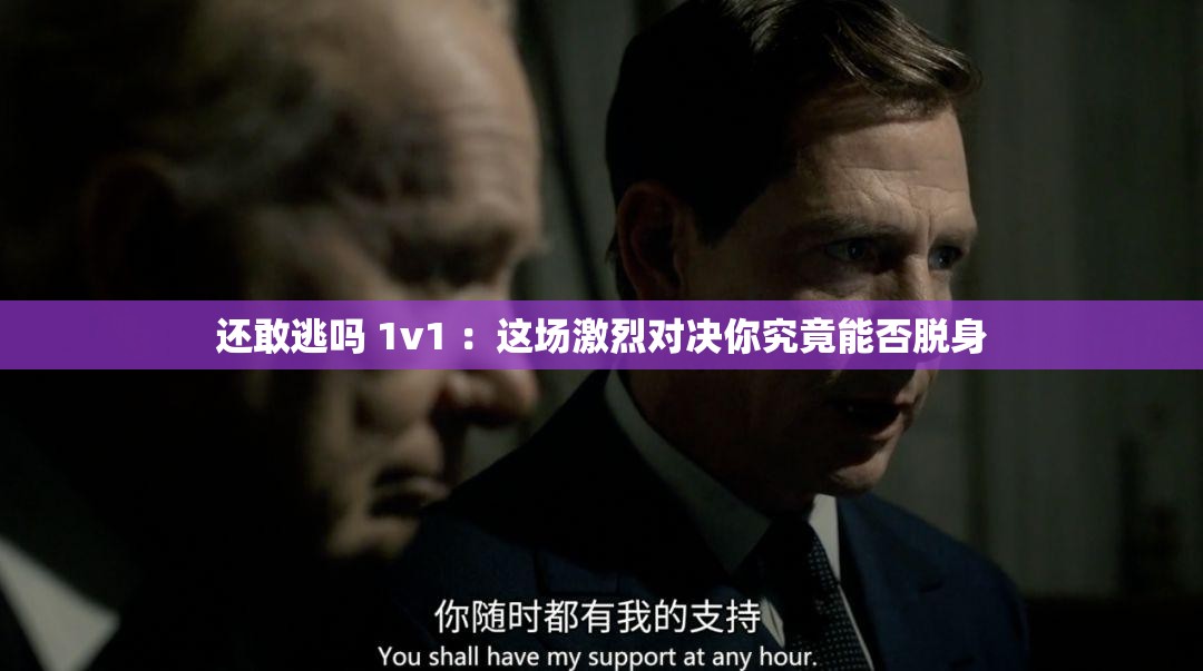 还敢逃吗 1v1 ：这场激烈对决你究竟能否脱身