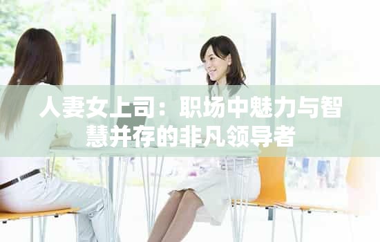 人妻女上司：职场中魅力与智慧并存的非凡领导者