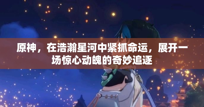 原神，在浩瀚星河中紧抓命运，展开一场惊心动魄的奇妙追逐