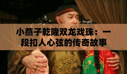 小燕子乾隆双龙戏珠：一段扣人心弦的传奇故事