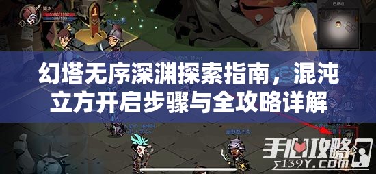 幻塔无序深渊探索指南，混沌立方开启步骤与全攻略详解