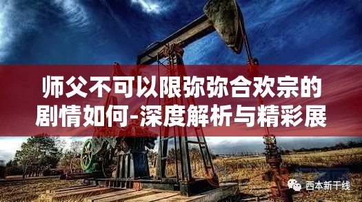 师父不可以限弥弥合欢宗的剧情如何-深度解析与精彩展望