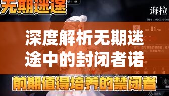 深度解析无期迷途中的封闭者诺克斯，角色详情与资源管理策略