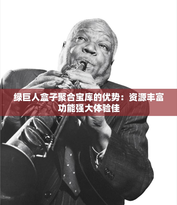 绿巨人盒子聚合宝库的优势：资源丰富功能强大体验佳