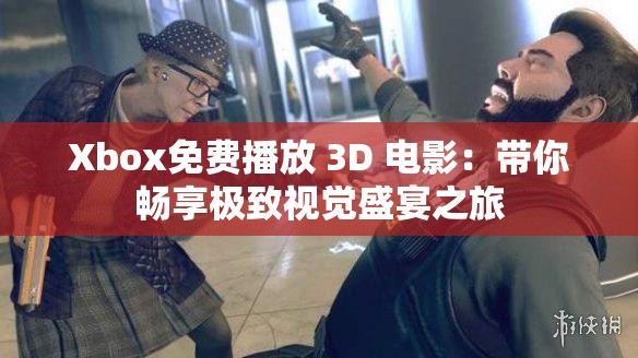Xbox免费播放 3D 电影：带你畅享极致视觉盛宴之旅
