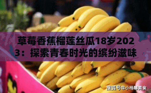 草莓香蕉榴莲丝瓜18岁2023：探索青春时光的缤纷滋味