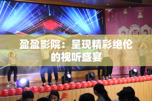 盈盈影院：呈现精彩绝伦的视听盛宴