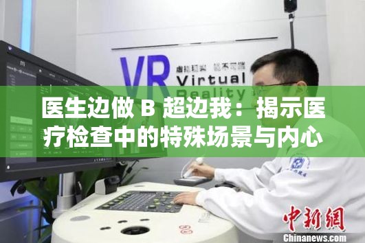 医生边做 B 超边我：揭示医疗检查中的特殊场景与内心感受