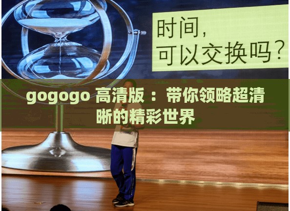 gogogo 高清版 ：带你领略超清晰的精彩世界