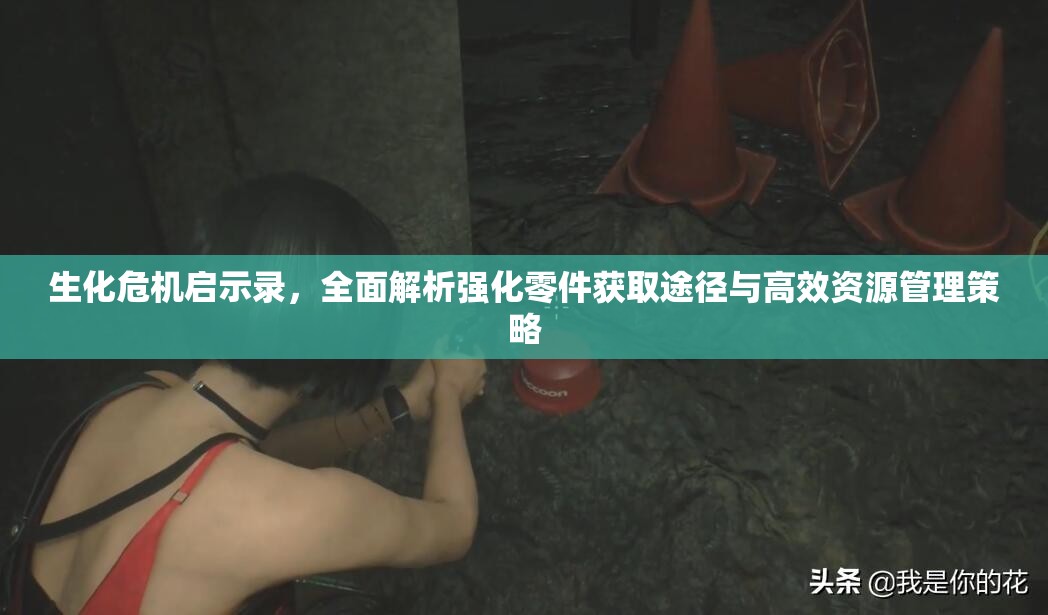 生化危机启示录，全面解析强化零件获取途径与高效资源管理策略