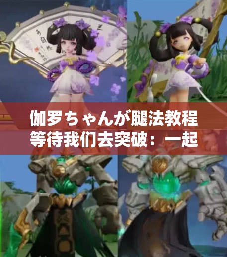 伽罗ちゃんが腿法教程等待我们去突破：一起开启腿法进阶之旅