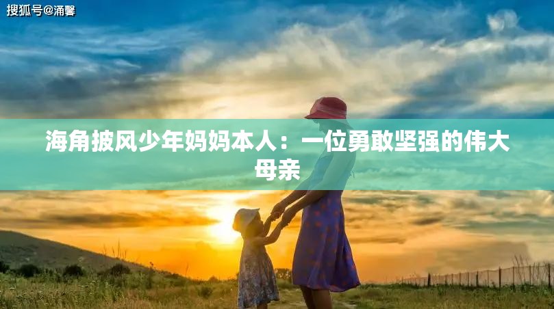 海角披风少年妈妈本人：一位勇敢坚强的伟大母亲