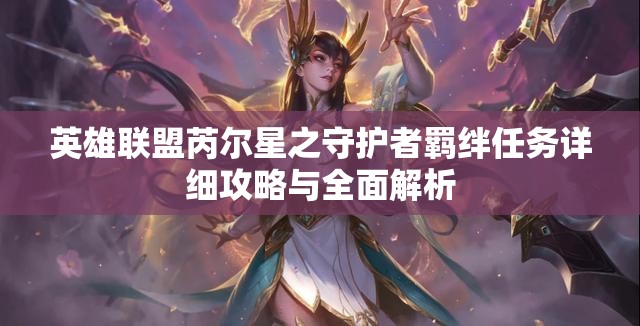 英雄联盟芮尔星之守护者羁绊任务详细攻略与全面解析