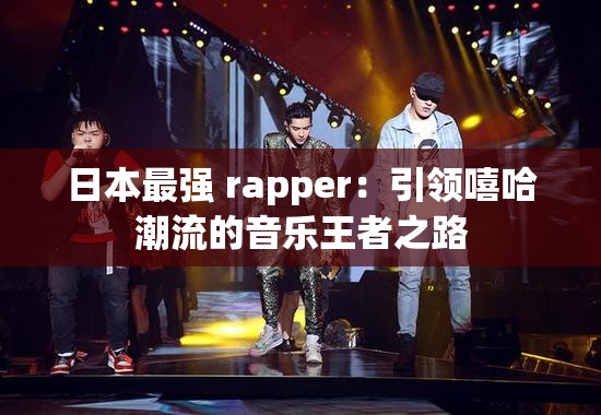 日本最强 rapper：引领嘻哈潮流的音乐王者之路