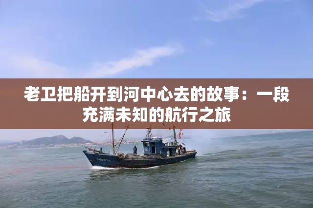 老卫把船开到河中心去的故事：一段充满未知的航行之旅