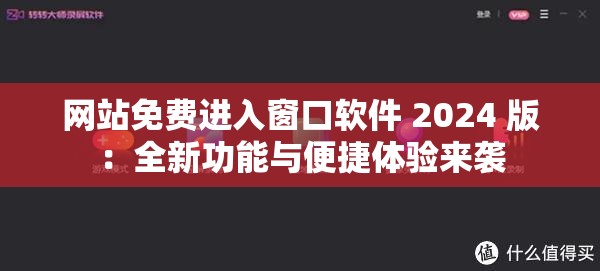 网站免费进入窗口软件 2024 版：全新功能与便捷体验来袭