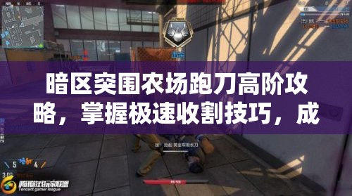 暗区突围农场跑刀高阶攻略，掌握极速收割技巧，成为无敌战场收割者的秘籍