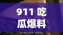 911 吃瓜爆料最新消息今天：众多不为人知的细节曝光