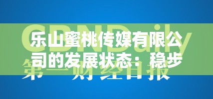 乐山蜜桃传媒有限公司的发展状态：稳步向前的创新之路
