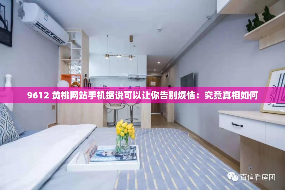 9612 黄桃网站手机据说可以让你告别烦恼：究竟真相如何