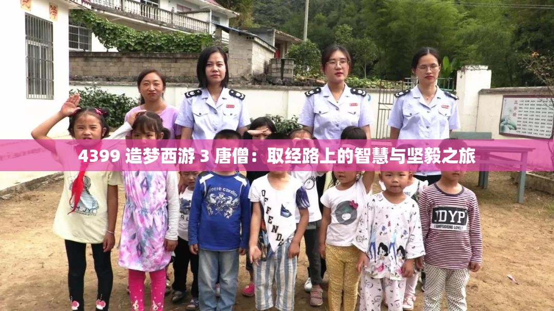 4399 造梦西游 3 唐僧：取经路上的智慧与坚毅之旅