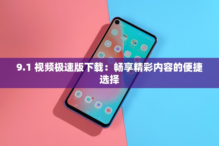 9.1 视频极速版下载：畅享精彩内容的便捷选择