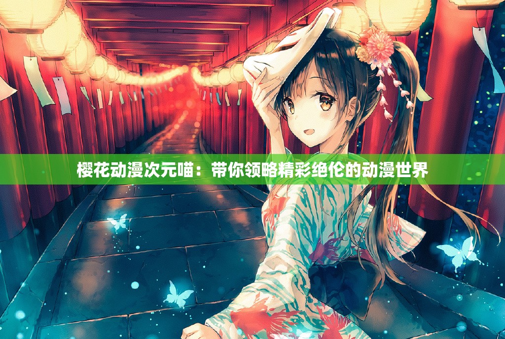 樱花动漫次元喵：带你领略精彩绝伦的动漫世界