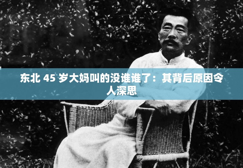 东北 45 岁大妈叫的没谁谁了：其背后原因令人深思