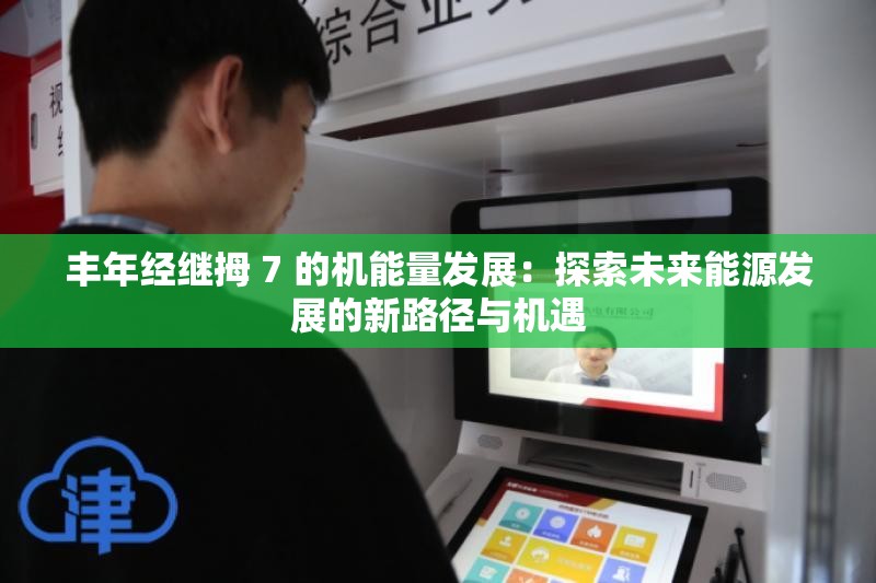 丰年经继拇 7 的机能量发展：探索未来能源发展的新路径与机遇