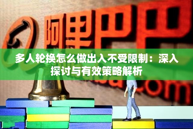 多人轮换怎么做出入不受限制：深入探讨与有效策略解析
