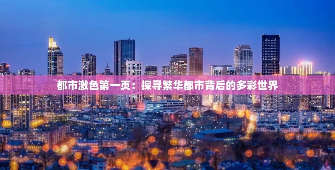 都市激色第一页：探寻繁华都市背后的多彩世界