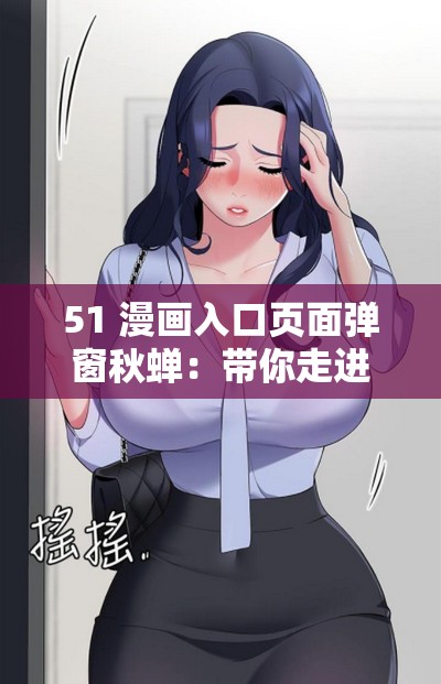 51 漫画入口页面弹窗秋蝉：带你走进精彩漫画世界