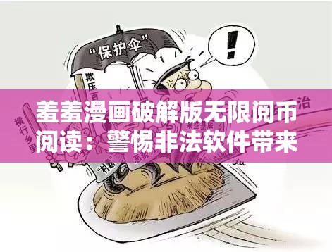 羞羞漫画破解版无限阅币阅读：警惕非法软件带来的风险