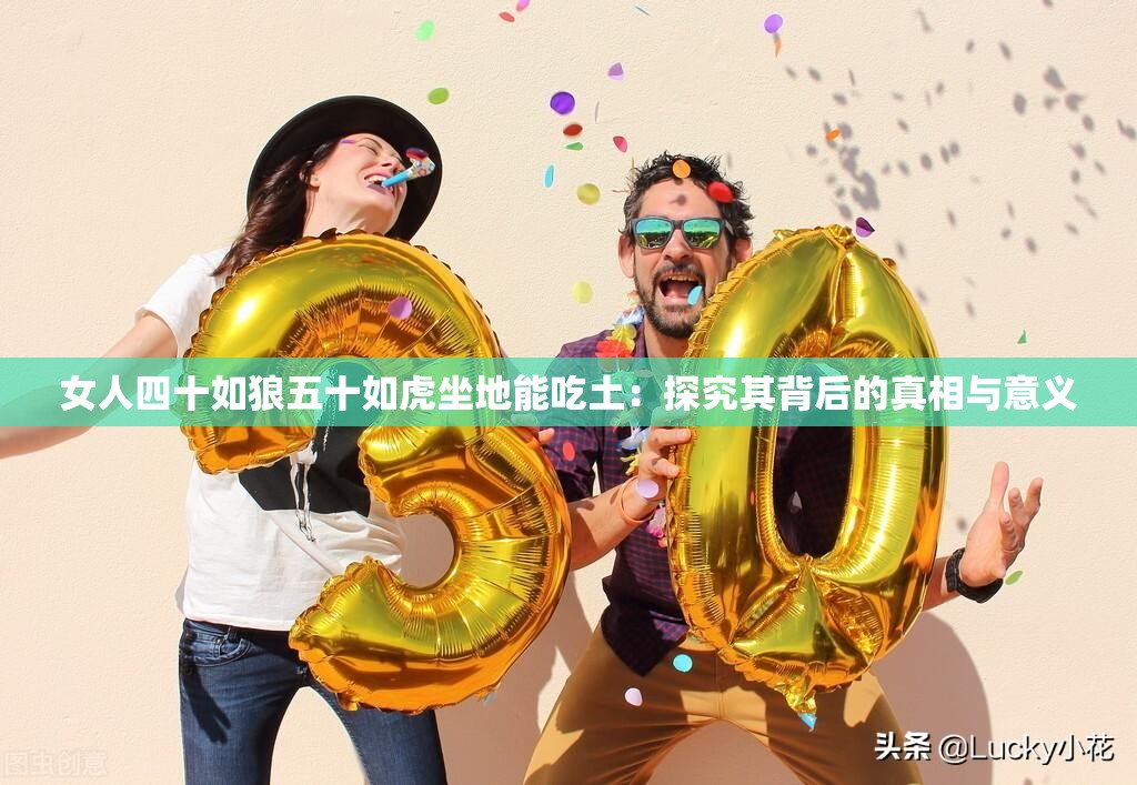 女人四十如狼五十如虎坐地能吃土：探究其背后的真相与意义