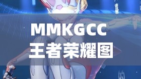 MMKGCC 王者荣耀图片无爱心高清：展现独特游戏视觉魅力