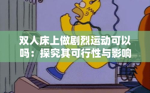 双人床上做剧烈运动可以吗：探究其可行性与影响因素