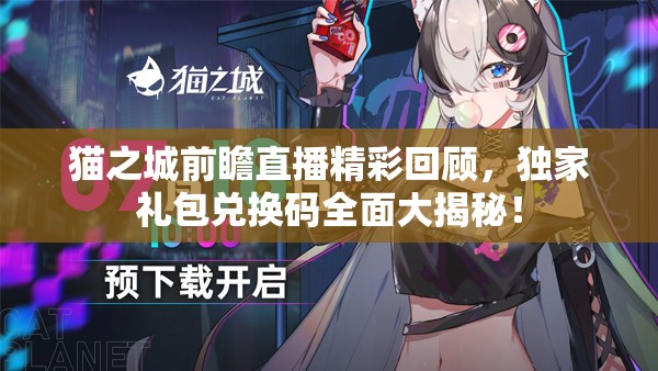 猫之城前瞻直播精彩回顾，独家礼包兑换码全面大揭秘！