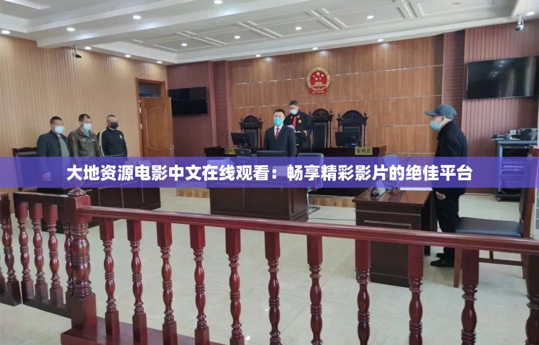 大地资源电影中文在线观看：畅享精彩影片的绝佳平台