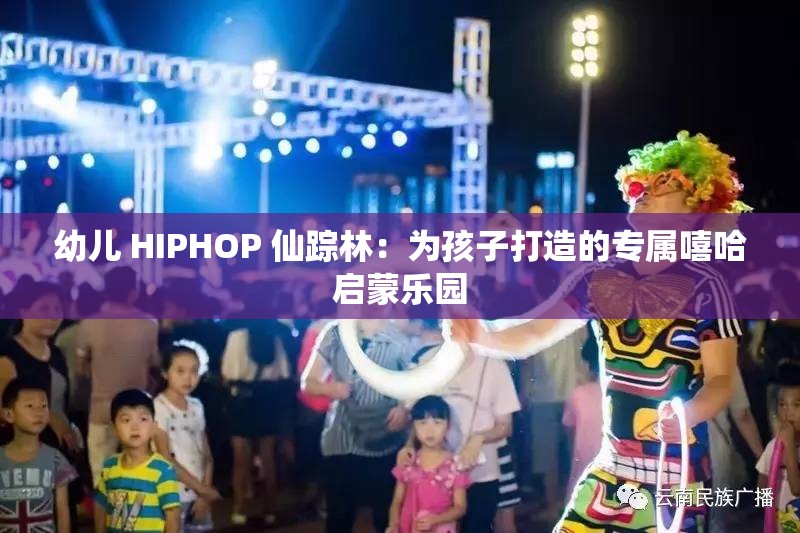 幼儿 HIPHOP 仙踪林：为孩子打造的专属嘻哈启蒙乐园