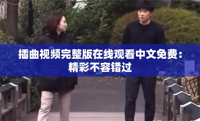 插曲视频完整版在线观看中文免费：精彩不容错过