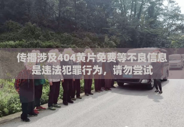 传播涉及404黄片免费等不良信息是违法犯罪行为，请勿尝试