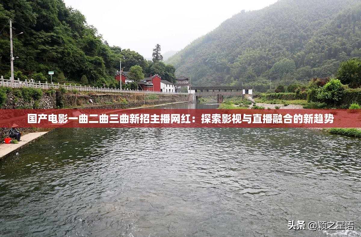 国产电影一曲二曲三曲新招主播网红：探索影视与直播融合的新趋势
