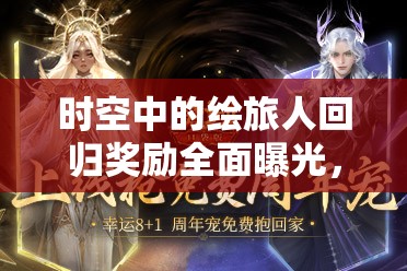 时空中的绘旅人回归奖励全面曝光，海量丰厚福利惊喜连连等你来领取